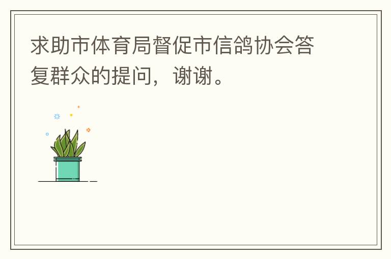 求助市體育局督促市信鴿協(xié)會(huì)答復(fù)群眾的提問，謝謝。