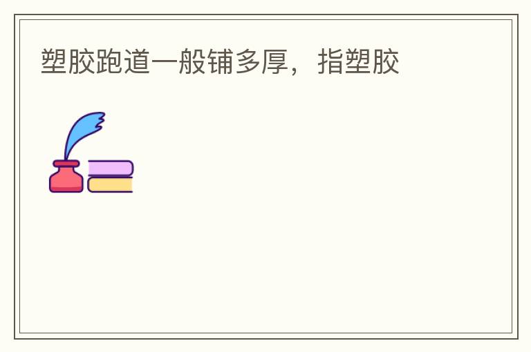 塑膠跑道一般鋪多厚，指塑膠