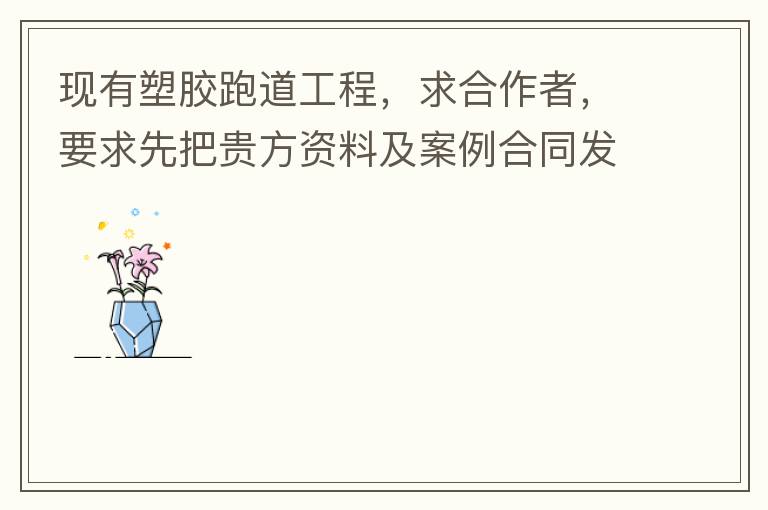 現(xiàn)有塑膠跑道工程，求合作者，要求先把貴方資料及案例合同發(fā)到我郵箱553577727@qq.com我會盡快聯(lián)系您。