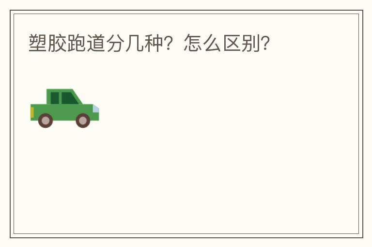 塑膠跑道分幾種？怎么區(qū)別？