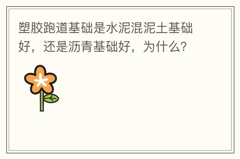 塑膠跑道基礎(chǔ)是水泥混泥土基礎(chǔ)好，還是瀝青基礎(chǔ)好，為什么？