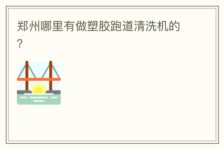 鄭州哪里有做塑膠跑道清洗機的？