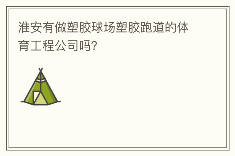 淮安有做塑膠球場(chǎng)塑膠跑道的體育工程公司嗎？