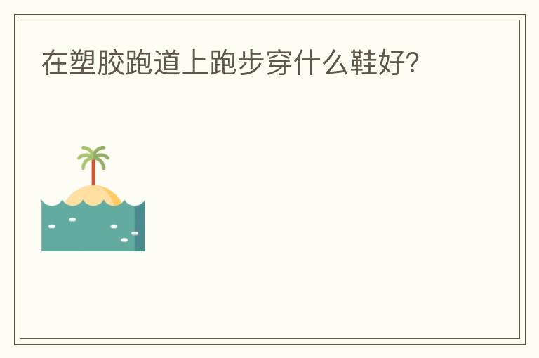 在塑膠跑道上跑步穿什么鞋好？