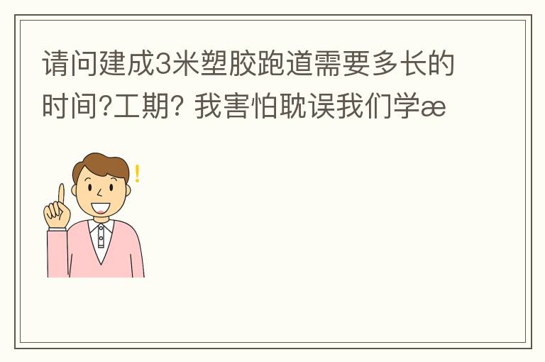 請問建成3米塑膠跑道需要多長的時間?工期??我害怕耽誤我們學(xué)校運(yùn)動會的舉辦!