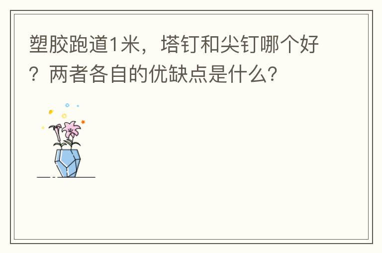 塑膠跑道1米，塔釘和尖釘哪個好？兩者各自的優(yōu)缺點是什么？