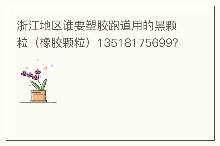 浙江地區(qū)誰(shuí)要塑膠跑道用的黑顆粒（橡膠顆粒）13518175699？