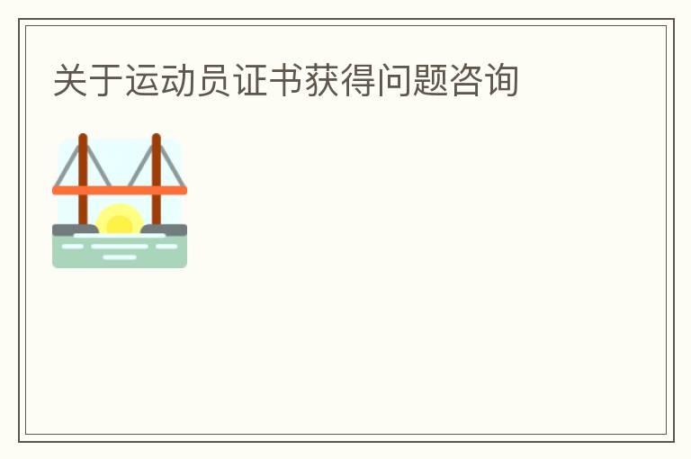 關(guān)于運(yùn)動(dòng)員證書(shū)獲得問(wèn)題咨詢