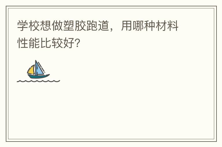 學(xué)校想做塑膠跑道，用哪種材料性能比較好？