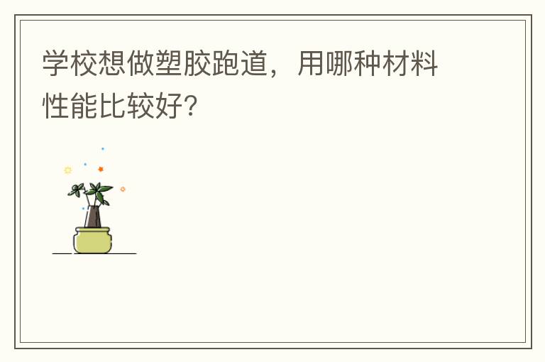 學校想做塑膠跑道，用哪種材料性能比較好?