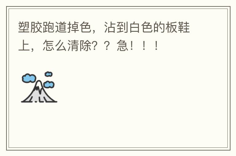 塑膠跑道掉色，沾到白色的板鞋上，怎么清除？？急?。。? width=