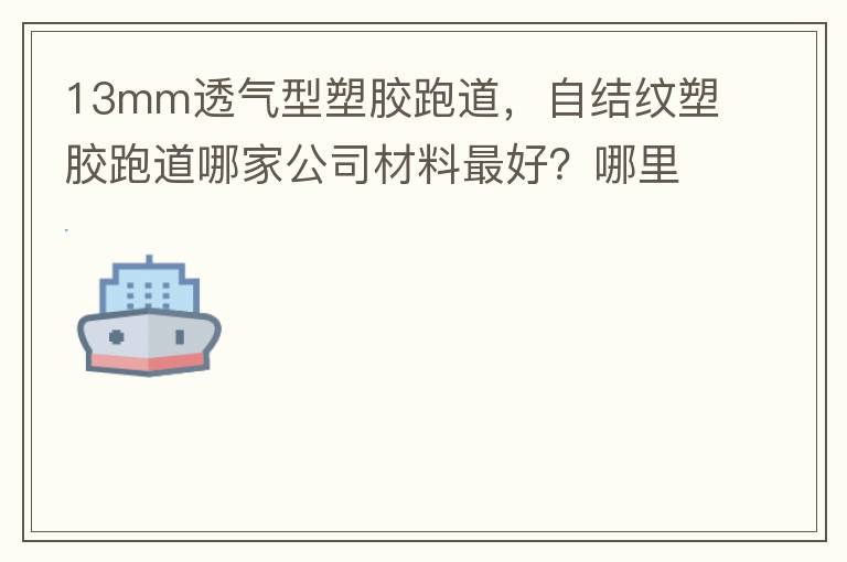 13mm透氣型塑膠跑道，自結(jié)紋塑膠跑道哪家公司材料最好？哪里供應(yīng)球場(chǎng)材料，環(huán)保地坪材料？