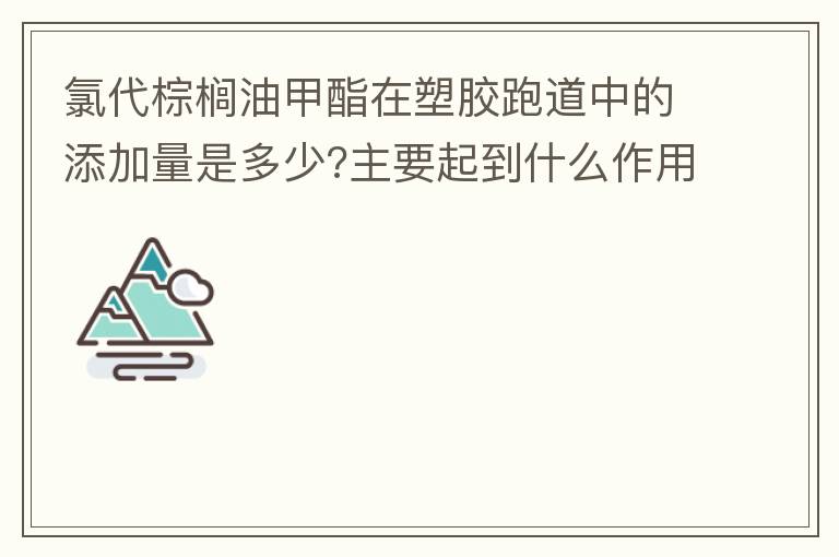 氯代棕櫚油甲酯在塑膠跑道中的添加量是多少?主要起到什么作用？