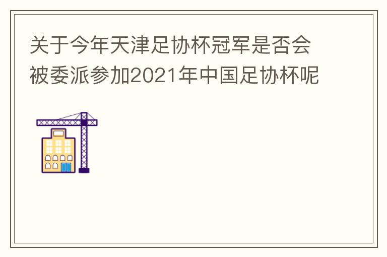 關(guān)于今年天津足協(xié)杯冠軍是否會被委派參加2021年中國足協(xié)杯呢？