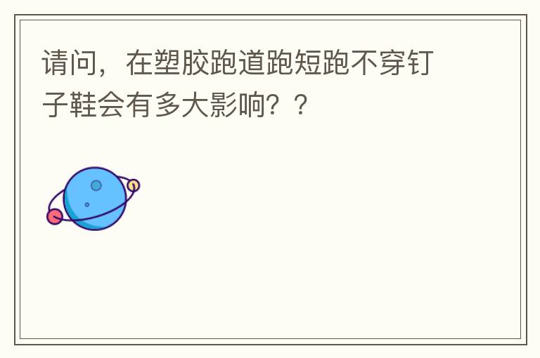 請問，在塑膠跑道跑短跑不穿釘子鞋會有多大影響？？