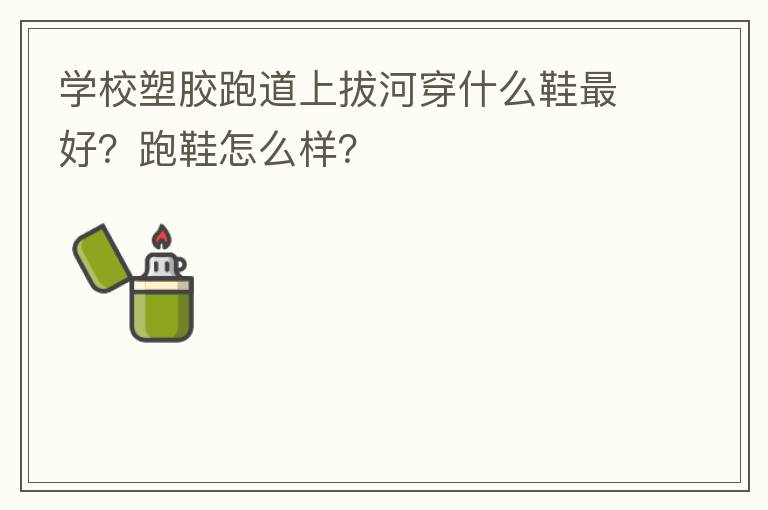 學校塑膠跑道上拔河穿什么鞋最好？跑鞋怎么樣？