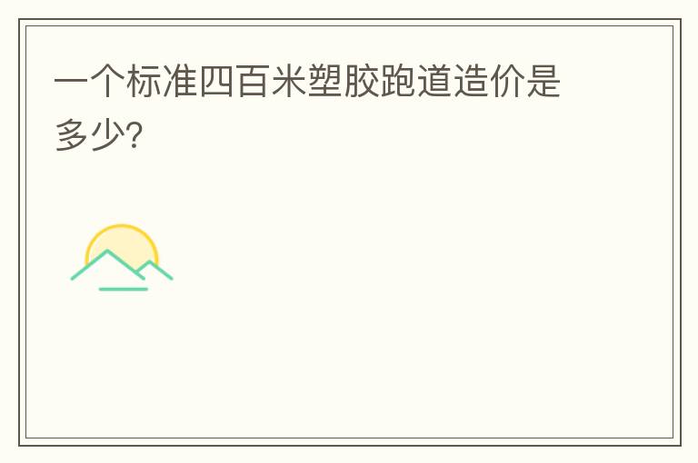 一個標(biāo)準(zhǔn)四百米塑膠跑道造價是多少？