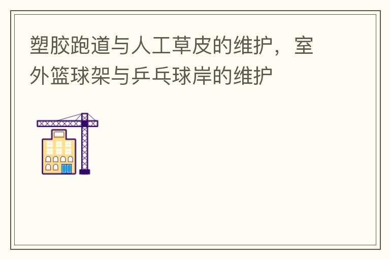 塑膠跑道與人工草皮的維護(hù)，室外籃球架與乒乓球岸的維護(hù)