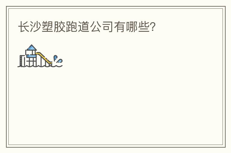 長沙塑膠跑道公司有哪些？