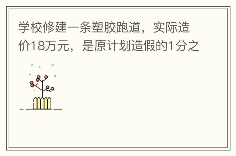 學(xué)校修建一條塑膠跑道，實(shí)際造價(jià)18萬元，是原計(jì)劃造假的1分之9。原計(jì)劃造價(jià)多少萬元？