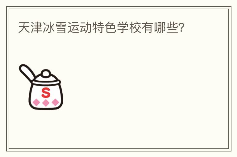 天津冰雪運(yùn)動(dòng)特色學(xué)校有哪些？