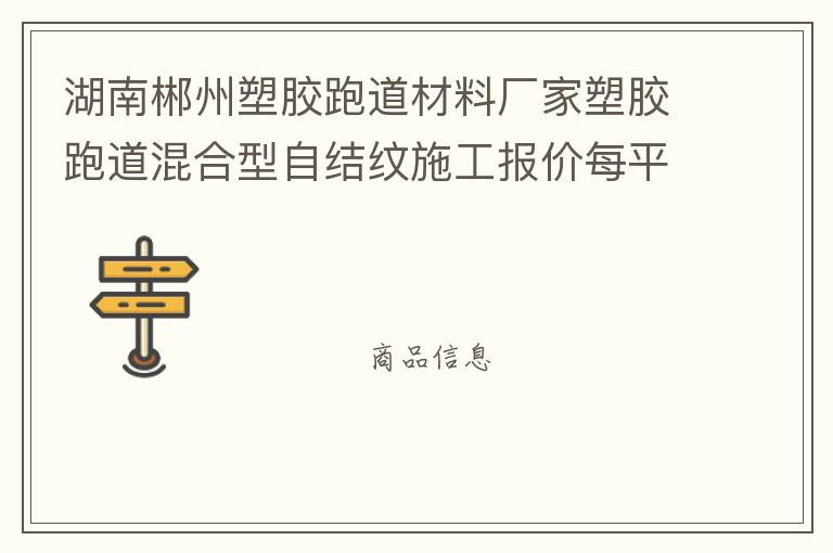 湖南郴州塑膠跑道材料廠家塑膠跑道混合型自結(jié)紋施工報(bào)價(jià)每平米價(jià)格