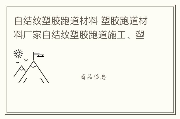自結(jié)紋塑膠跑道材料 塑膠跑道材料廠家自結(jié)紋塑膠跑道施工、塑膠跑道施工方案惠州塑膠跑道施工膠跑道施工注意事項(xiàng)水性塑膠跑道