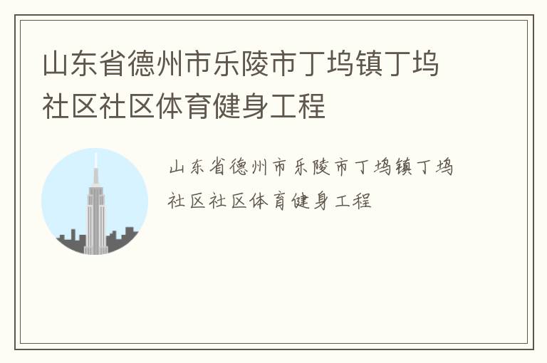 山東省德州市樂(lè)陵市丁塢鎮(zhèn)丁塢社區(qū)社區(qū)體育健身工程