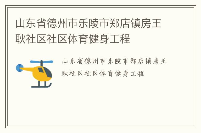 山東省德州市樂陵市鄭店鎮(zhèn)房王耿社區(qū)社區(qū)體育健身工程
