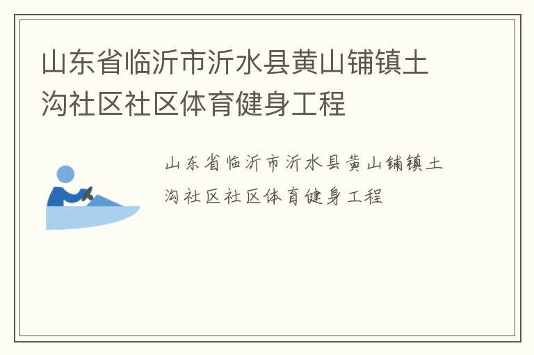 山東省臨沂市沂水縣黃山鋪鎮(zhèn)土溝社區(qū)社區(qū)體育健身工程