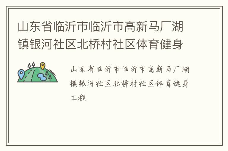 山東省臨沂市臨沂市高新馬廠湖鎮(zhèn)銀河社區(qū)北橋村社區(qū)體育健身工程