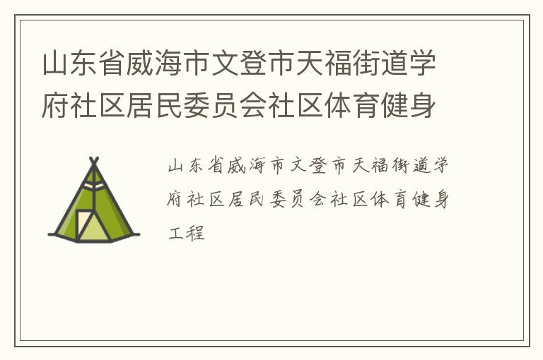 山東省威海市文登市天福街道學(xué)府社區(qū)居民委員會(huì)社區(qū)體育健身工程