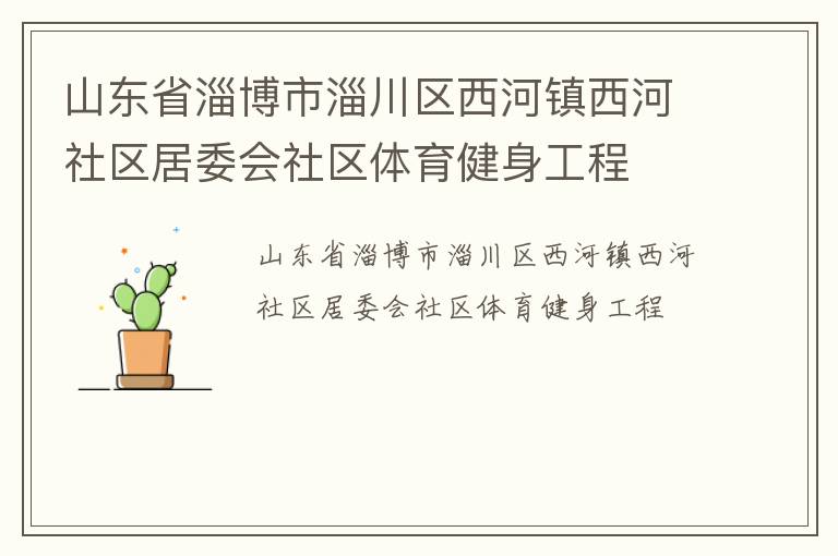 山東省淄博市淄川區(qū)西河鎮(zhèn)西河社區(qū)居委會(huì)社區(qū)體育健身工程