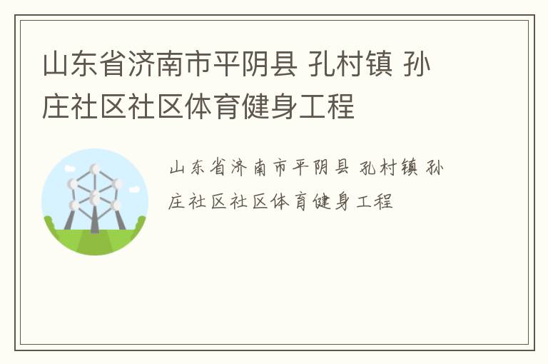 山東省濟(jì)南市平陰縣 孔村鎮(zhèn) 孫莊社區(qū)社區(qū)體育健身工程