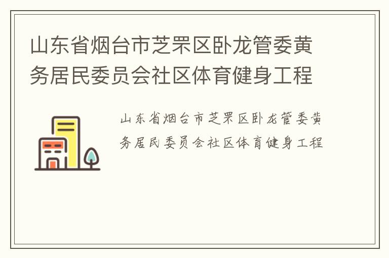 山東省煙臺市芝罘區(qū)臥龍管委黃務居民委員會社區(qū)體育健身工程