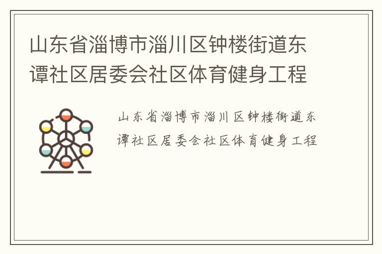 山東省淄博市淄川區(qū)鐘樓街道東譚社區(qū)居委會(huì)社區(qū)體育健身工程