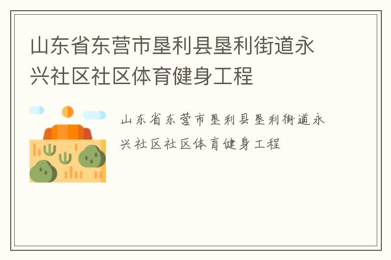 山東省東營市墾利縣墾利街道永興社區(qū)社區(qū)體育健身工程