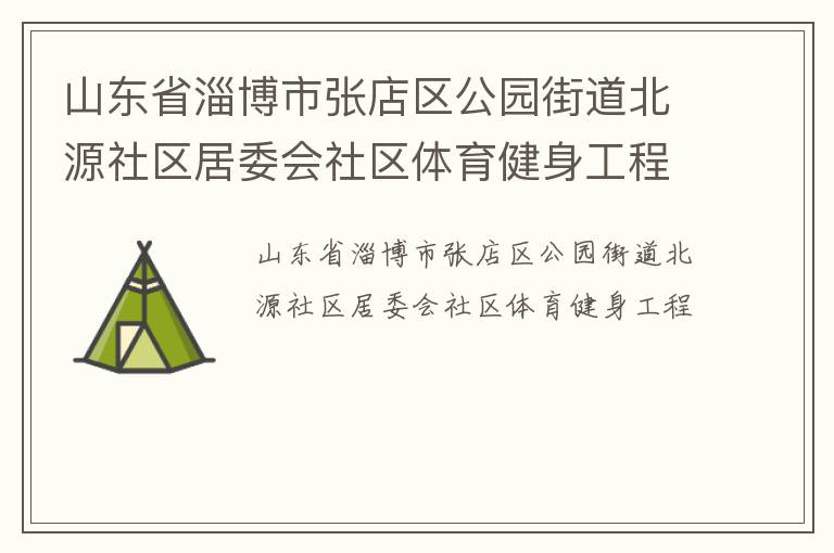 山東省淄博市張店區(qū)公園街道北源社區(qū)居委會(huì)社區(qū)體育健身工程
