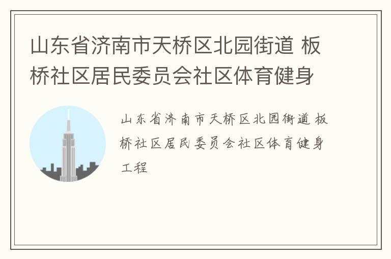 山東省濟(jì)南市天橋區(qū)北園街道 板橋社區(qū)居民委員會(huì)社區(qū)體育健身工程