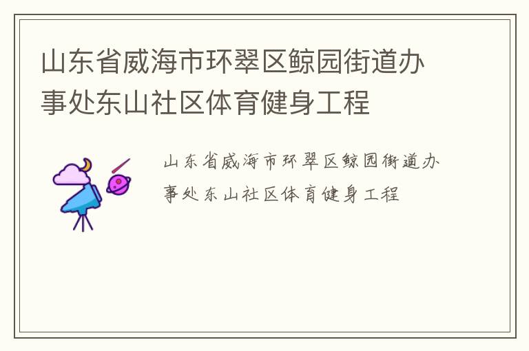 山東省威海市環(huán)翠區(qū)鯨園街道辦事處東山社區(qū)體育健身工程