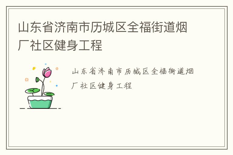 山東省濟南市歷城區(qū)全福街道煙廠社區(qū)健身工程