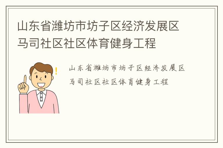 山東省濰坊市坊子區(qū)經(jīng)濟(jì)發(fā)展區(qū)馬司社區(qū)社區(qū)體育健身工程
