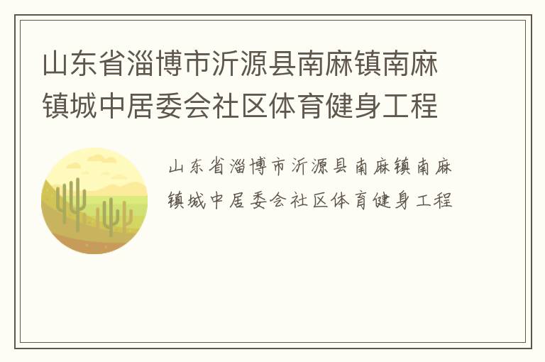 山東省淄博市沂源縣南麻鎮(zhèn)南麻鎮(zhèn)城中居委會社區(qū)體育健身工程