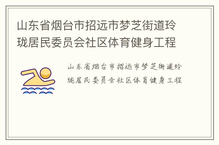 山東省煙臺(tái)市招遠(yuǎn)市夢(mèng)芝街道玲瓏居民委員會(huì)社區(qū)體育健身工程