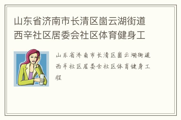 山東省濟(jì)南市長清區(qū)崮云湖街道西辛社區(qū)居委會社區(qū)體育健身工程
