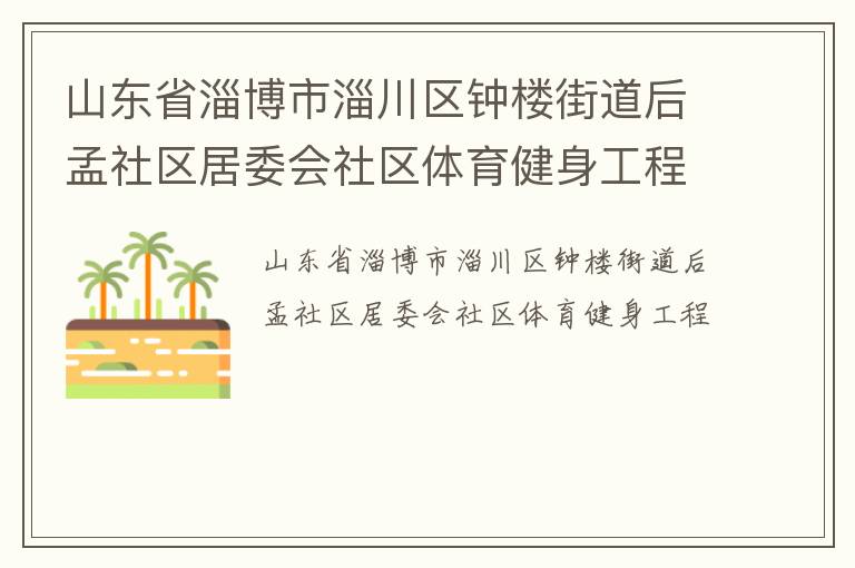 山東省淄博市淄川區(qū)鐘樓街道后孟社區(qū)居委會社區(qū)體育健身工程