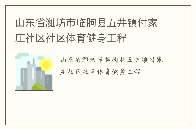 山東省濰坊市臨朐縣五井鎮(zhèn)付家莊社區(qū)社區(qū)體育健身工程