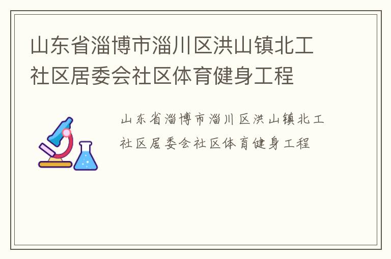 山東省淄博市淄川區(qū)洪山鎮(zhèn)北工社區(qū)居委會社區(qū)體育健身工程
