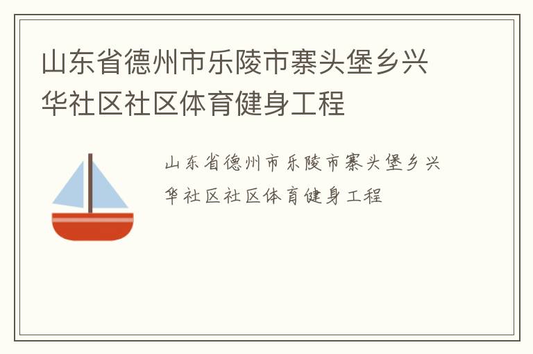 山東省德州市樂陵市寨頭堡鄉(xiāng)興華社區(qū)社區(qū)體育健身工程