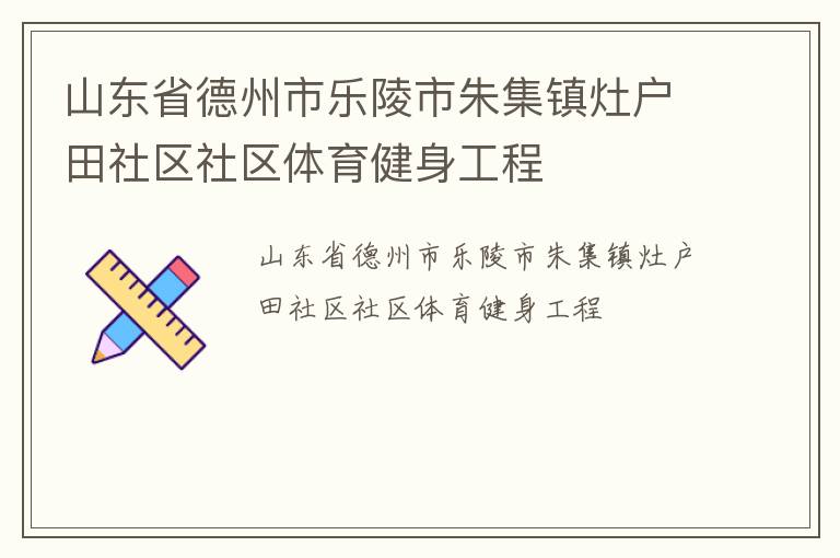 山東省德州市樂陵市朱集鎮(zhèn)灶戶田社區(qū)社區(qū)體育健身工程